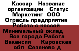 Кассир › Название организации ­ Статус-Маркетинг, ООО › Отрасль предприятия ­ Работа с кассой › Минимальный оклад ­ 1 - Все города Работа » Вакансии   . Кировская обл.,Сезенево д.